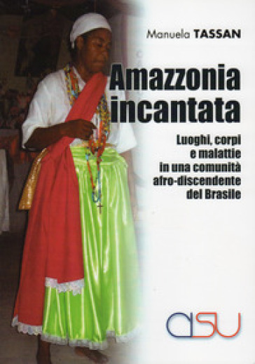 Amazzonia incantata. Luoghi, corpi e malattie in una comunità afro-discendente del Brasile - Manuela Tassan