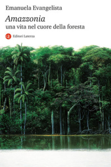 Amazzonia. Una vita nel cuore della foresta - Emanuela Evangelista