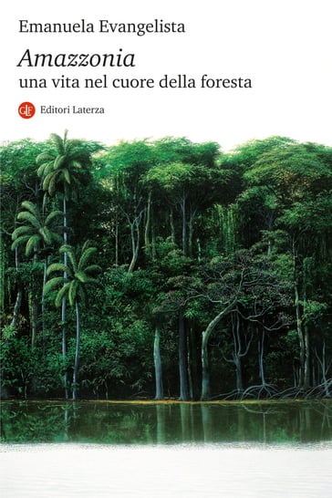 Amazzonia. Una vita nel cuore della foresta - Emanuela Evangelista