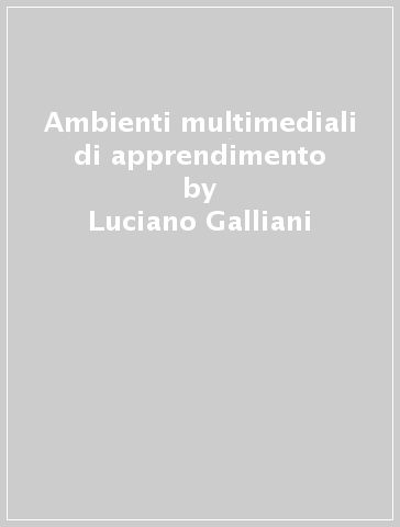 Ambienti multimediali di apprendimento - Francesco Luchi - Bianca M. Varisco - Luciano Galliani