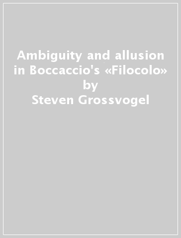 Ambiguity and allusion in Boccaccio's «Filocolo» - Steven Grossvogel