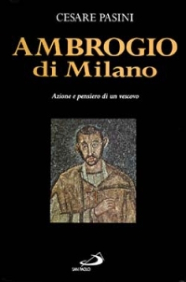 Ambrogio di Milano. Azione e pensiero di un vescovo - Cesare Pasini