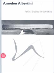 Amedeo Albertini. Fantasia e tecnica nell architettura. Ediz. illustrata