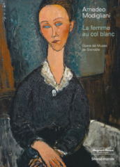 Amedeo Modigliani. La femme au col blanc. Opere dal Museé de Grenoble. Ediz. illustrata