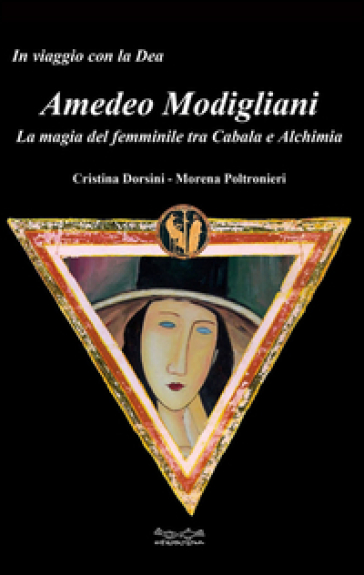 Amedeo Modigliani. La magia del femminile tra cabala e alchimia - Cristina Dorsini - Morena Poltronieri