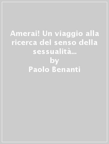 Amerai! Un viaggio alla ricerca del senso della sessualità per una fondazione del legame di coppia - Paolo Benanti