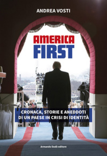 America First. Cronaca, storie e aneddoti di un paese in crisi di identità - Andrea Vosti