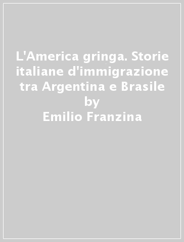 L'America gringa. Storie italiane d'immigrazione tra Argentina e Brasile - Emilio Franzina