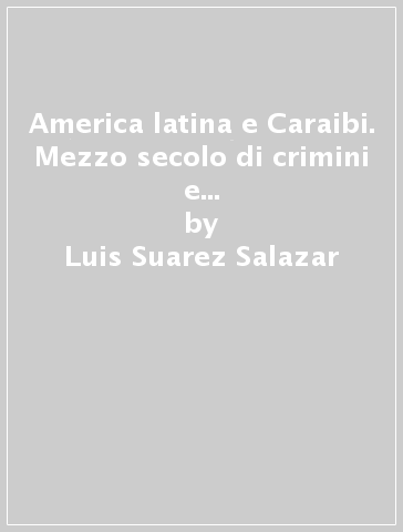 America latina e Caraibi. Mezzo secolo di crimini e impunità. I volti di Abele - Luis Suarez Salazar