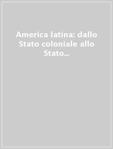 America latina: dallo Stato coloniale allo Stato nazione (1750-1940)