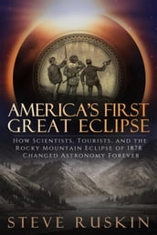 America s First Great Eclipse: How Scientists, Tourists, and the Rocky Mountain Eclipse of 1878 Changed Astronomy Forever