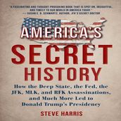America s Secret History: How the Deep State, The Fed, The JFK, MLK, and RFK Assassinations, And Much More Led to Donald Trump s Presidency