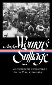 American Women s Suffrage: Voices from the Long Struggle for the Vote 1776-1965 (LOA #332)