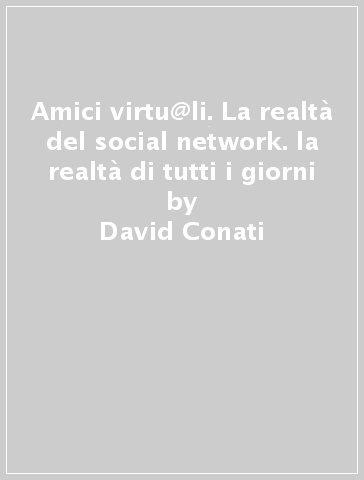 Amici virtu@li. La realtà del social network. la realtà di tutti i giorni - David Conati