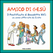 Amico di Gesù. Il pontificato di Benedetto XVI. Un uomo afferrato da Cristo