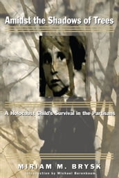 Amidst the Shadows of Trees: A Holocaust Child s Survival in the Partisans