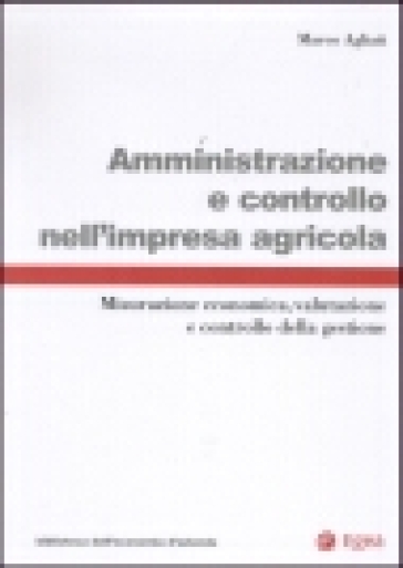 Amministrazione e controllo nell'impresa agricola. Misurazione economica, valutazione e controllo della gestione - Marco Agliati