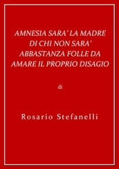 Amnesia sarà la madre di chi non sarà abbastanza folle da amare il proprio disagio