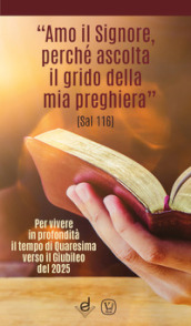 «Amo il Signore, perché ascolta il grido della mia preghiera» (Sal 116). Per vivere in profondità il tempo di Quaresima verso il Giubileo del 2025