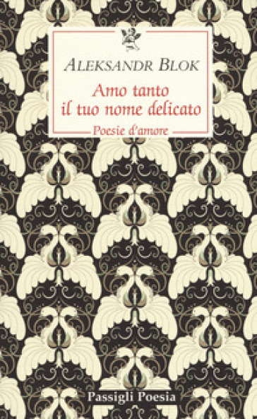 Amo tanto il tuo nome delicato. Poesie d'amore, 1898-1916 - Aleksandr Blok