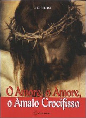 O Amore, o Amore, o Amato Crocifisso - Giuseppe D. Bellini