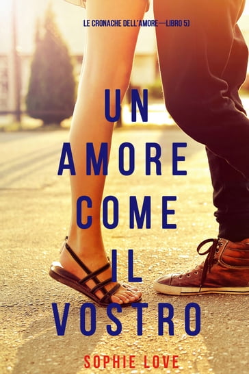 Un Amore Come Il Vostro (Le cronache dell'amoreLibro 5) - Sophie Love