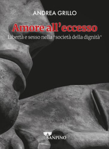 Amore all'eccesso. Libertà e sesso nella «società della dignità» - Andrea Grillo