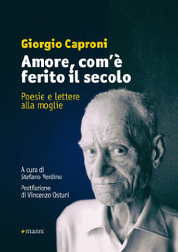 Amore, com'è ferito il secolo. Poesie e lettere alla moglie - Giorgio Caproni