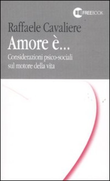 Amore è... Considerazioni psico-sociali sul motore della vita - Raffaele Cavaliere