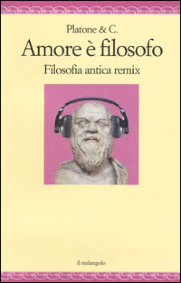 Amore è filosofo. Filosofia antica remix - Platone&C.