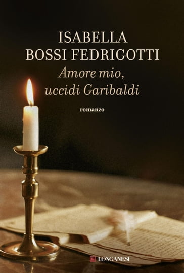 Amore mio uccidi Garibaldi - Isabella Bossi Fedrigotti