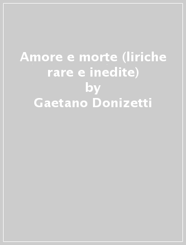 Amore e morte (liriche rare e inedite) - Gaetano Donizetti