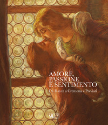 Amore, passione e sentimento. Da Hayez a Cremona e Previati. Catalogo della mostra (Genova, 13 settembre 2019-06 gennaio 2020). Ediz. illustrata