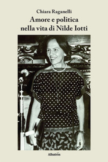 Amore e politica nella vita di Nilde Iotti - Chiara Raganelli