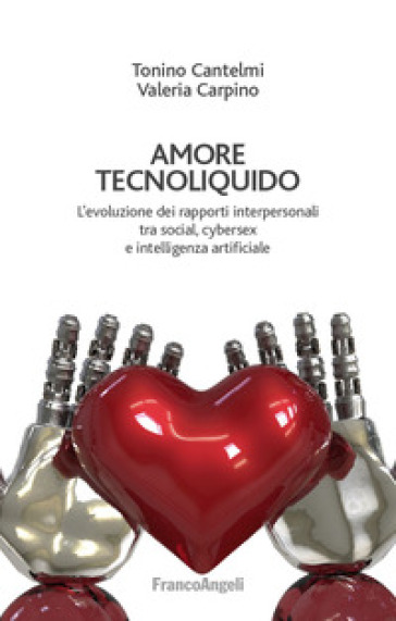 Amore tecnoliquido. L'evoluzione dei rapporti interpersonali tra social, cybersex e intelligenza artificiale - Tonino Cantelmi - Valeria Carpino