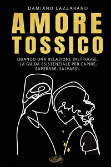 Amore tossico. Quando una relazione distrugge. La guida esistenziale per capire, superare, salvarsi. Nuova ediz. - Damiano Lazzarano