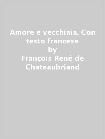 Amore e vecchiaia. Con testo francese - François René de Chateaubriand