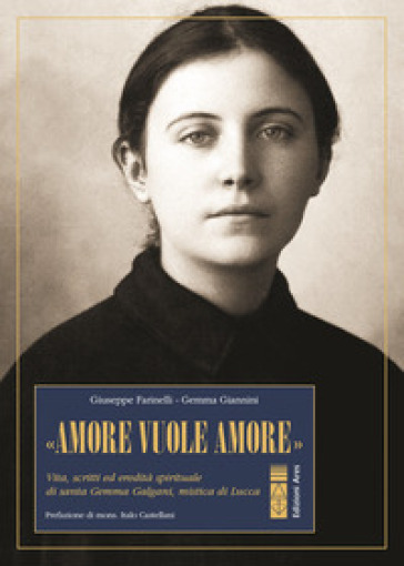 «Amore vuole amore». Vita, scitti ed eredità spirituale di santa Gemma Galgani, mistica di Lucca - Giuseppe Farinelli - Gemma Giannini