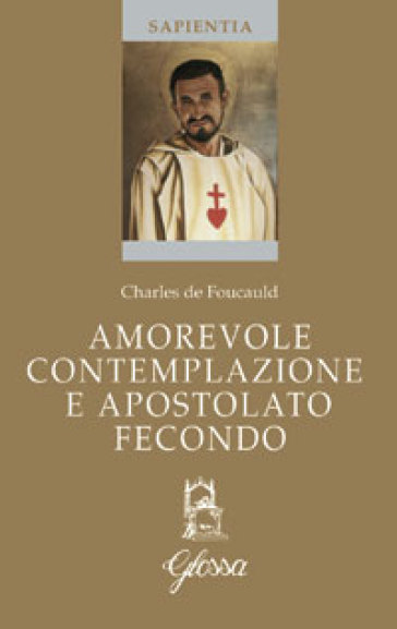 Amorevole contemplazione e apostolato fecondo. Testo francese a fronte - Antonella Fraccaro - Charles De Foucauld