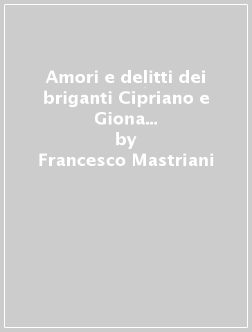 Amori e delitti dei briganti Cipriano e Giona La Gala. Romanzo storico del brigantaggio - Francesco Mastriani