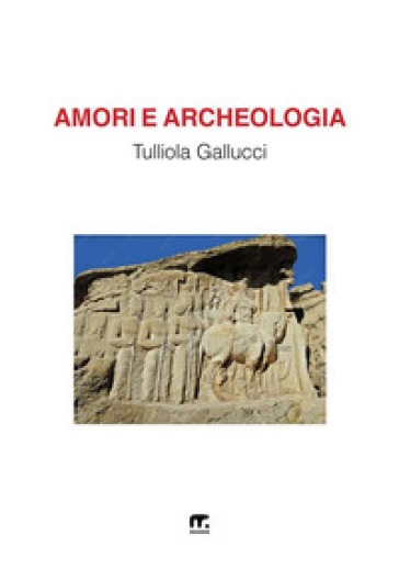 Amori e archeologia - Tulliola Gallucci
