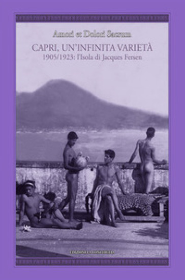 Amori et dolori sacrum. Capri, un'infinita varietà. 1905-1923: l'isola di Jacques Fersen - Jacques Fersen