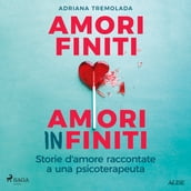 Amori finiti, amori infiniti. Storie d amore raccontate a una psicoterapeuta