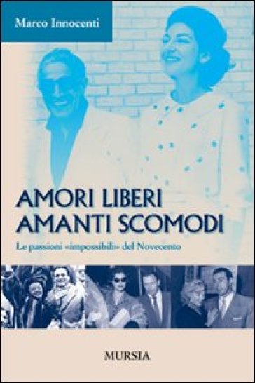 Amori liberi. Amanti scomodi. Le passioni «impossibili» del Novecento - Marco Innocenti