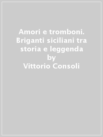 Amori e tromboni. Briganti siciliani tra storia e leggenda - Vittorio Consoli | 