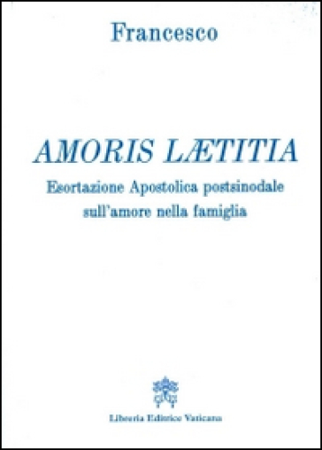 Amoris laetitia. Esortazione apostolica postsinodale sull'amore nella famiglia - Papa Francesco (Jorge Mario Bergoglio)