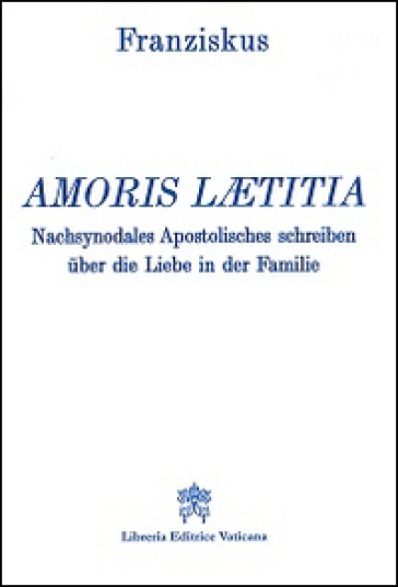 Amoris laetitia. Nachsynodales Apostolisches Schreiben uber die Liebe in der Familie - Papa Francesco (Jorge Mario Bergoglio)