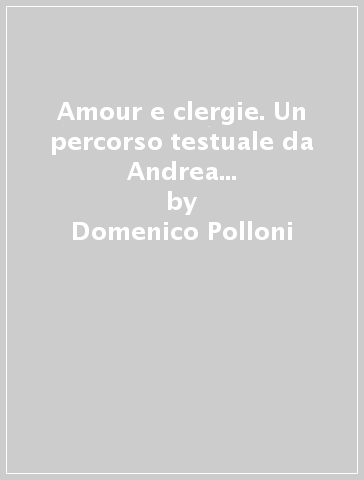 Amour e clergie. Un percorso testuale da Andrea Capellano all'Arcipreste de Hita - Domenico Polloni