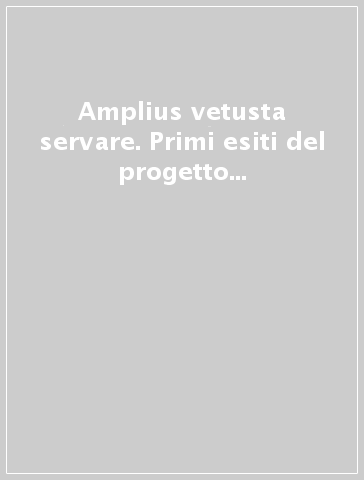 Amplius vetusta servare. Primi esiti del progetto europeo Archivio storico dei restauratori europei. Ediz. multilingue