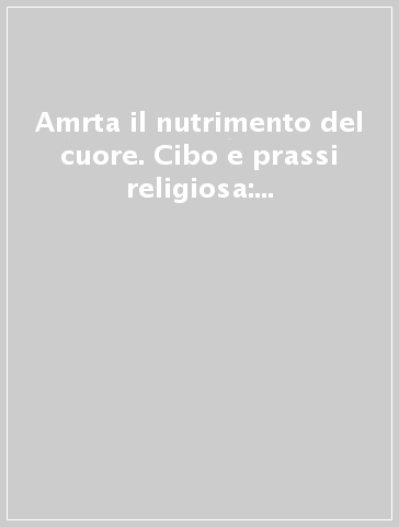 Amrta il nutrimento del cuore. Cibo e prassi religiosa: un dialogo tra le fedi